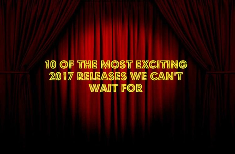 10 of the Most Exciting 2017 Releases We Can’t Wait For